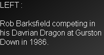 LEFT : 

Rob Barksfield competing in his Davrian Dragon at Gurston Down in 1986.